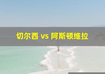 切尔西 vs 阿斯顿维拉